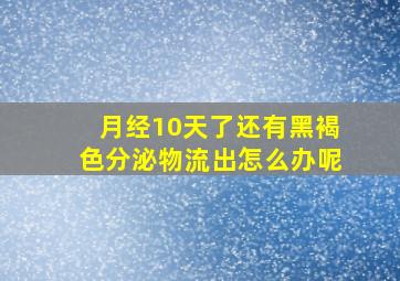 月经10天了还有黑褐色分泌物流出怎么办呢