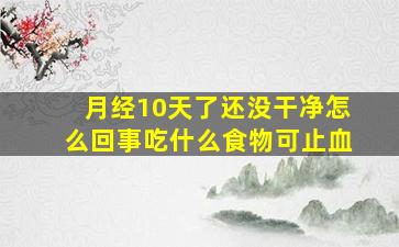 月经10天了还没干净怎么回事吃什么食物可止血