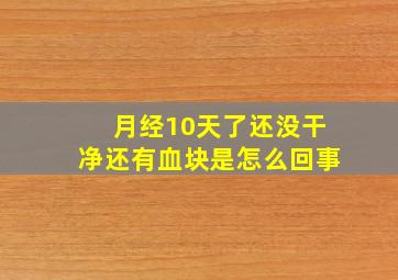 月经10天了还没干净还有血块是怎么回事