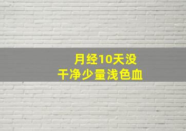 月经10天没干净少量浅色血