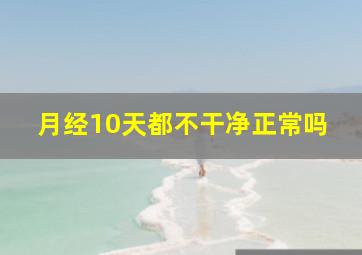 月经10天都不干净正常吗