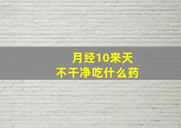 月经10来天不干净吃什么药