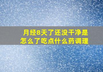 月经8天了还没干净是怎么了吃点什么药调理