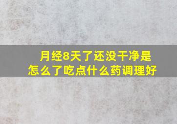 月经8天了还没干净是怎么了吃点什么药调理好