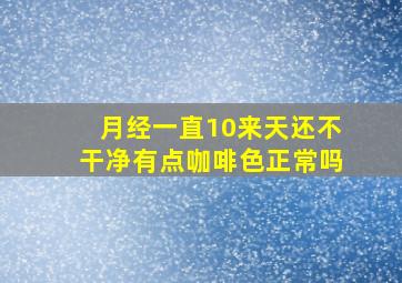 月经一直10来天还不干净有点咖啡色正常吗