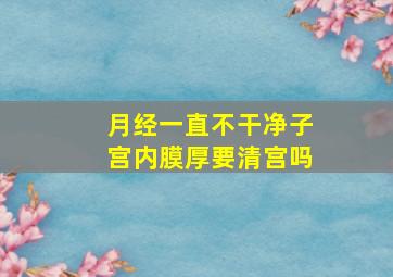 月经一直不干净子宫内膜厚要清宫吗