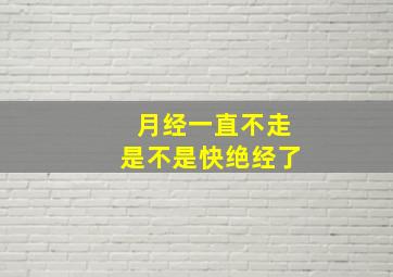 月经一直不走是不是快绝经了