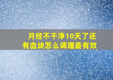 月经不干净10天了还有血块怎么调理最有效