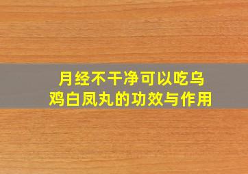 月经不干净可以吃乌鸡白凤丸的功效与作用