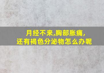 月经不来,胸部胀痛,还有褐色分泌物怎么办呢