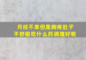 月经不来但是胸疼肚子不舒服吃什么药调理好呢