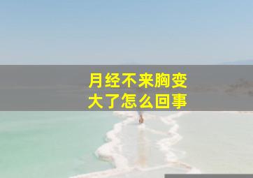 月经不来胸变大了怎么回事