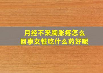 月经不来胸胀疼怎么回事女性吃什么药好呢