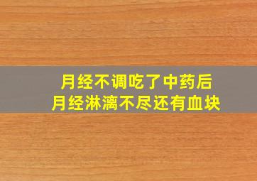 月经不调吃了中药后月经淋漓不尽还有血块