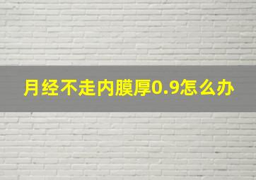 月经不走内膜厚0.9怎么办