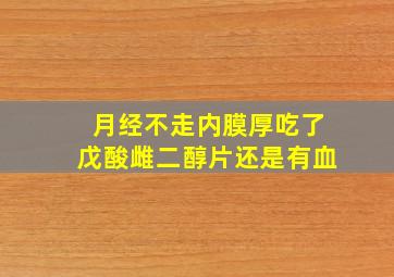 月经不走内膜厚吃了戊酸雌二醇片还是有血