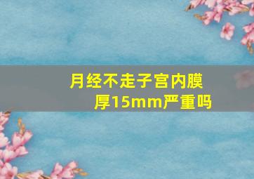 月经不走子宫内膜厚15mm严重吗