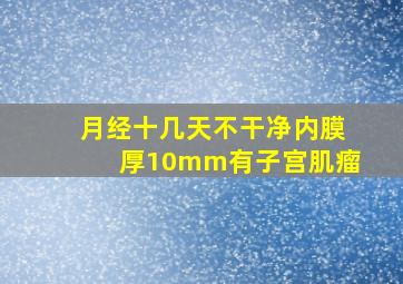 月经十几天不干净内膜厚10mm有子宫肌瘤