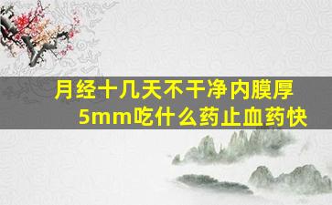 月经十几天不干净内膜厚5mm吃什么药止血药快