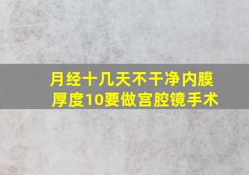 月经十几天不干净内膜厚度10要做宫腔镜手术