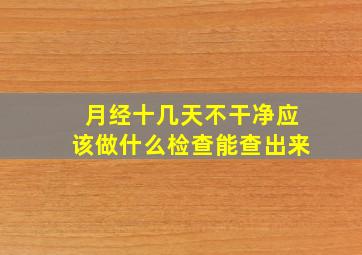 月经十几天不干净应该做什么检查能查出来