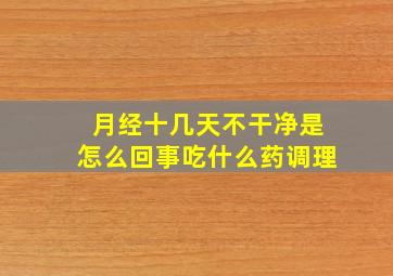 月经十几天不干净是怎么回事吃什么药调理