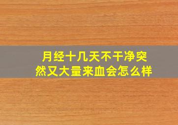 月经十几天不干净突然又大量来血会怎么样