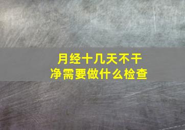 月经十几天不干净需要做什么检查