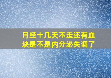 月经十几天不走还有血块是不是内分泌失调了