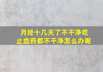 月经十几天了不干净吃止血药都不干净怎么办呢