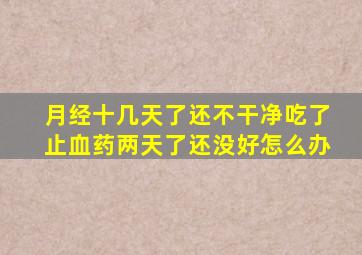 月经十几天了还不干净吃了止血药两天了还没好怎么办