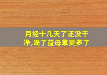 月经十几天了还没干净,喝了益母草更多了