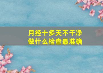 月经十多天不干净做什么检查最准确