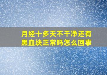 月经十多天不干净还有黑血块正常吗怎么回事