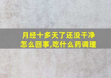 月经十多天了还没干净怎么回事,吃什么药调理