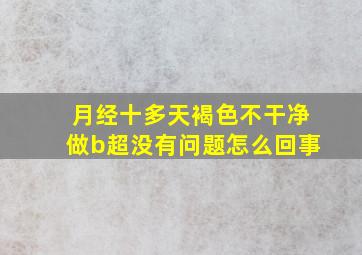 月经十多天褐色不干净做b超没有问题怎么回事