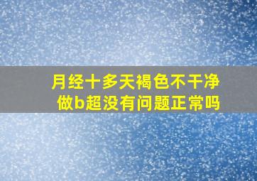 月经十多天褐色不干净做b超没有问题正常吗