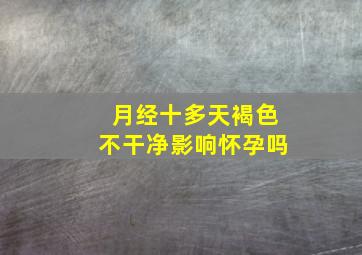 月经十多天褐色不干净影响怀孕吗