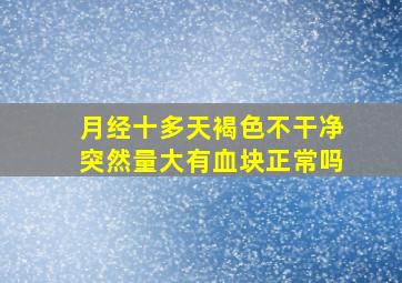 月经十多天褐色不干净突然量大有血块正常吗