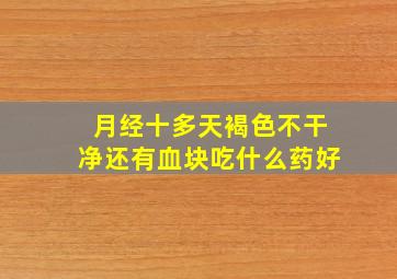 月经十多天褐色不干净还有血块吃什么药好