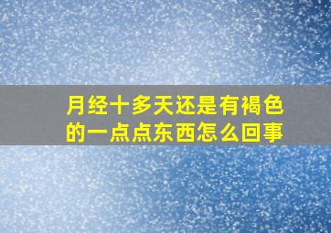 月经十多天还是有褐色的一点点东西怎么回事