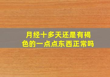 月经十多天还是有褐色的一点点东西正常吗