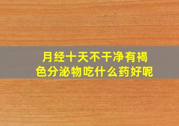 月经十天不干净有褐色分泌物吃什么药好呢