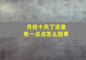 月经十天了还是有一点点怎么回事