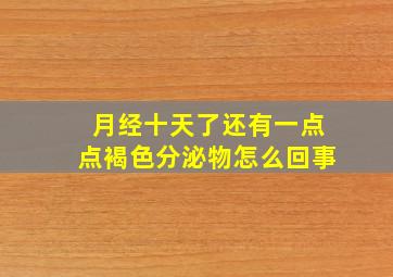 月经十天了还有一点点褐色分泌物怎么回事