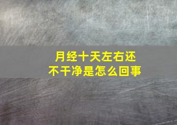 月经十天左右还不干净是怎么回事