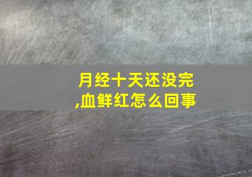 月经十天还没完,血鲜红怎么回事