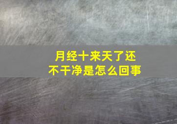 月经十来天了还不干净是怎么回事