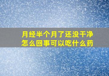 月经半个月了还没干净怎么回事可以吃什么药