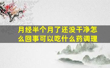 月经半个月了还没干净怎么回事可以吃什么药调理